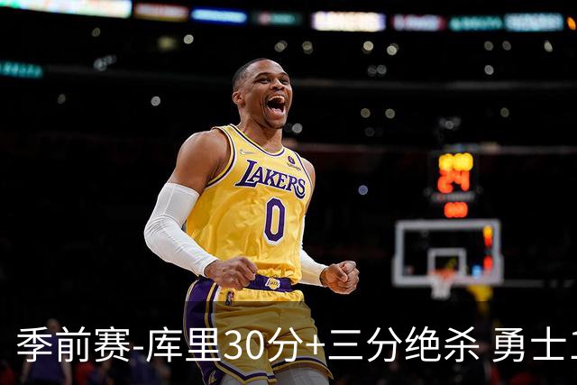 季前赛-库里30分+三分绝杀 勇士1分险胜国王