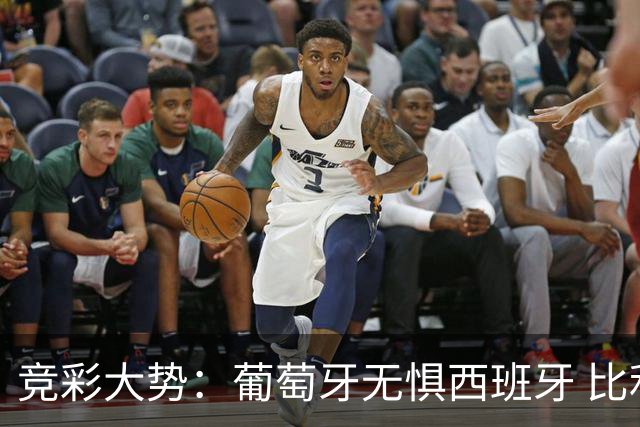 竞彩大势：葡萄牙无惧西班牙 比利时信心不足