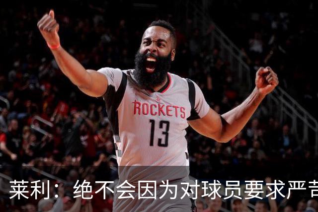 莱利：绝不会因为对球员要求严苛而道歉 恩师就是这样教导我
